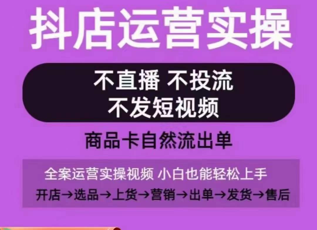 抖店运营实操课，从0-1起店视频全实操，不直播、不投流、不发短视频，商品卡自然流出单-私藏资源社