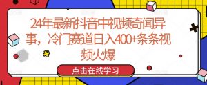 24年最新抖音中视频奇闻异事,冷门赛道日入400+条条视频火爆【揭秘】-私藏资源社