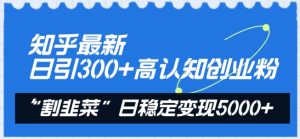 知乎最新日引300+高认知创业粉,“割韭菜”日稳定变现5000+【揭秘】-私藏资源社
