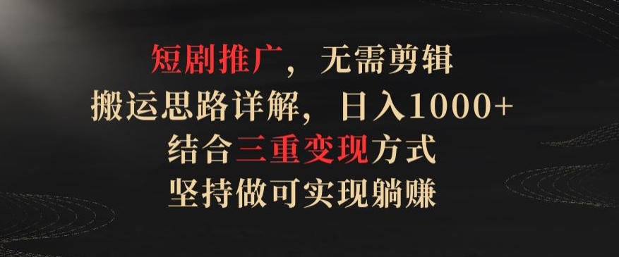 短剧推广，无需剪辑，搬运思路详解，日入1000+，结合三重变现方式，坚持做可实现躺赚【揭秘】-私藏资源社