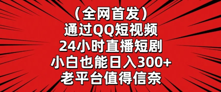 全网首发，通过QQ短视频24小时直播短剧，小白也能日入300+【揭秘】-私藏资源社