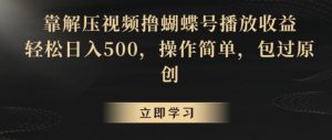 靠解压视频撸蝴蝶号播放收益,轻松日入500,操作简单,包过原创【揭秘】-私藏资源社
