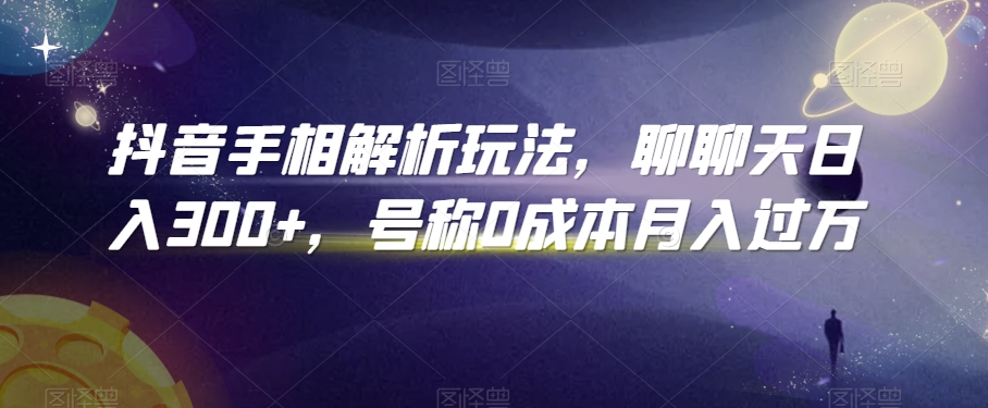 抖音手相解析玩法，聊聊天日入300+，号称0成本月入过万【揭秘】-私藏资源社