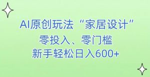 AI家居设计,简单好上手,新手小白什么也不会的,都可以轻松日入500+【揭秘】-私藏资源社