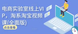 电商实验室线上VIP,淘系淘宝视频课(全面版)-私藏资源社