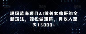 超级蓝海项目AI做美女帅哥的全新玩法,轻松做矩阵,月收入至少15000+【揭秘】-私藏资源社