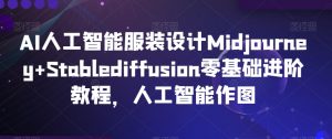 AI人工智能服装设计Midjourney+Stablediffusion零基础进阶教程,人工智能作图-私藏资源社
