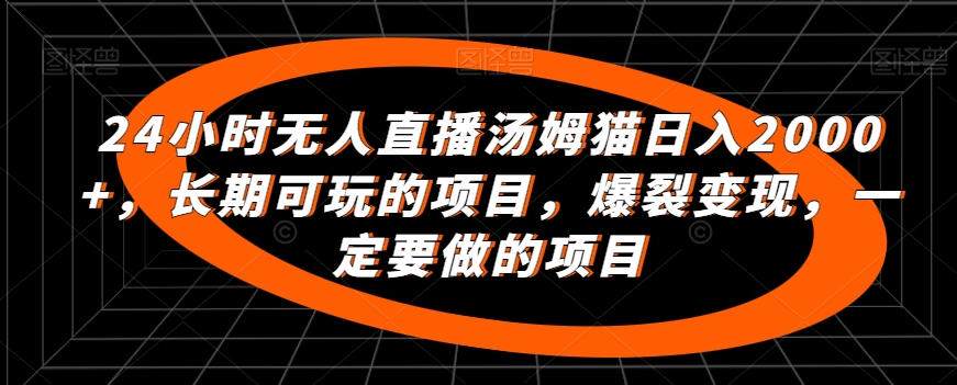 24小时无人直播汤姆猫日入2000+，长期可玩的项目，爆裂变现，一定要做的项目【揭秘】-私藏资源社