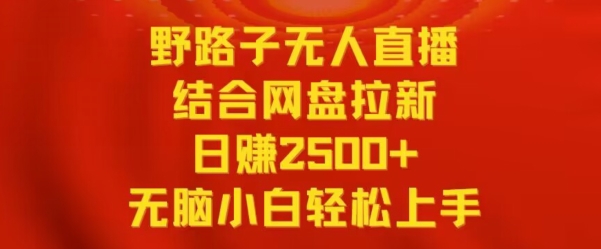 野路子无人直播结合网盘拉新，日赚2500+，小白无脑轻松上手【揭秘】-私藏资源社