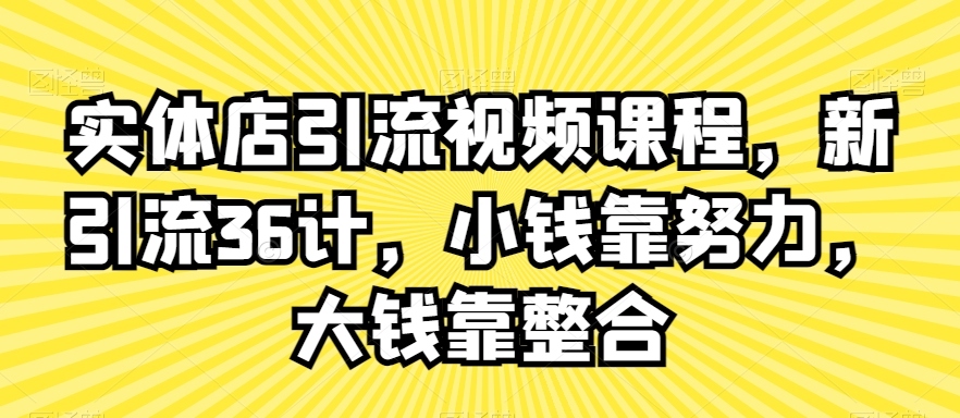 实体店引流视频课程，新引流36计，小钱靠努力，大钱靠整合-私藏资源社