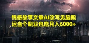 情感故事文章AI改写无脑搬运当个副业也能月入6000+【揭秘】-私藏资源社