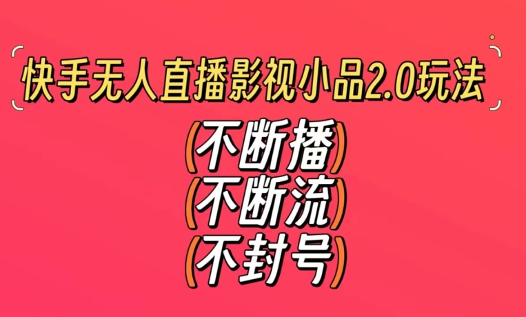 快手无人直播影视小品2.0玩法，不断流，不封号，不需要会剪辑，每天能稳定500-1000+【揭秘】-私藏资源社