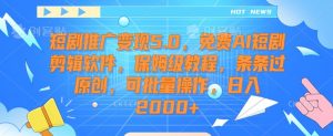 短剧推广变现5.0,免费AI短剧剪辑软件,保姆级教程,条条过原创,可批量操作,日入2000+【揭秘】-私藏资源社