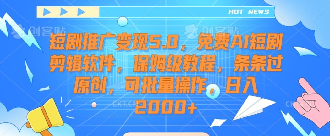 短剧推广变现5.0，免费AI短剧剪辑软件，保姆级教程，条条过原创，可批量操作，日入2000+【揭秘】-私藏资源社