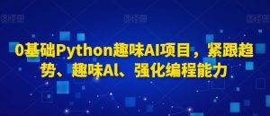 0基础Python趣味AI项目,紧跟趋势、趣味Al、强化编程能力-私藏资源社