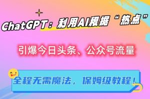 ChatGPT:利用AI根据“热点”引爆今日头条、公众号流量,无需魔法,保姆级教程【揭秘】-私藏资源社