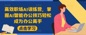 高效职场AI训练营,掌握AI智能办公技巧轻松成为办公高手,提升工作效率!-私藏资源社