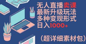 无人直播卖课最新升级玩法,多种变现形式,日入1000+(超详细素材包)【揭秘】-私藏资源社