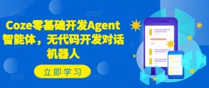 Coze零基础开发Agent智能体,无代码开发对话机器人-私藏资源社