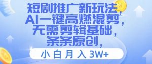 短剧推广新玩法,AI一键高燃混剪,无需剪辑基础,条条原创,小白月入3W+【揭秘】-私藏资源社