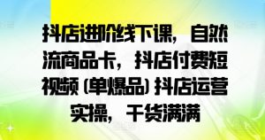 抖店进阶线下课,自然流商品卡,抖店付费短视频(单爆品)抖店运营实操,干货满满-私藏资源社