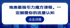 地表最强引力魔方课程,一定颠覆你的流量认知-私藏资源社