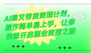 AI图文带货变现计划,操作简单易上手,让你快速开启副业变现之路-私藏资源社