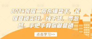 2024民宿二房东操盘手,民宿营销实战,纯干货,零忽悠,手把手教你做营销-私藏资源社