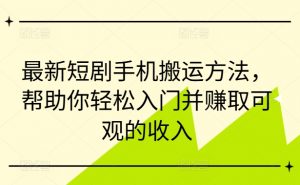 最新短剧手机搬运方法,帮助你轻松入门并赚取可观的收入-私藏资源社