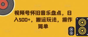 视频号怀旧音乐盘点,日入500+,搬运玩法,操作简单【揭秘】-私藏资源社