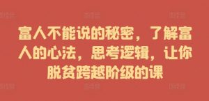 富人不能说的秘密,了解富人的心法,思考逻辑,让你脱贫跨越阶级的课-私藏资源社