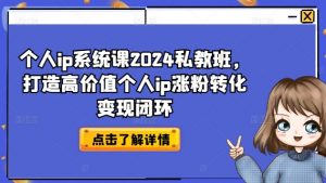 个人ip系统课2024私教班,打造高价值个人ip涨粉转化变现闭环-私藏资源社