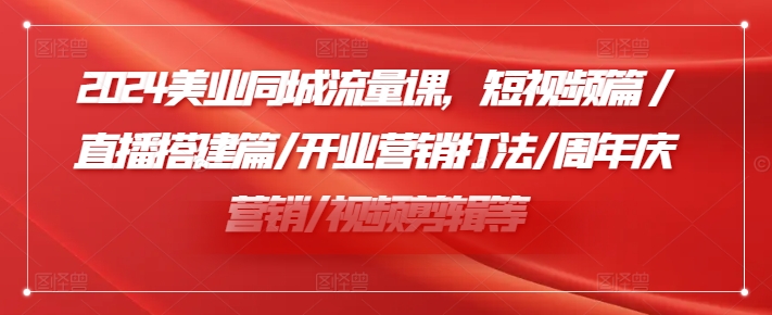 2024美业同城流量课，短视频篇 /直播搭建篇/开业营销打法/周年庆营销/视频剪辑等-私藏资源社