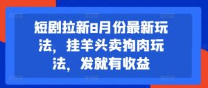 短剧拉新8月份最新玩法,挂羊头卖狗肉玩法,发就有收益-私藏资源社