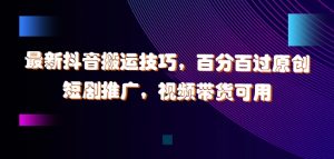 最新抖音搬运技巧,百分百过原创,短剧推广,视频带货可用【揭秘】-私藏资源社