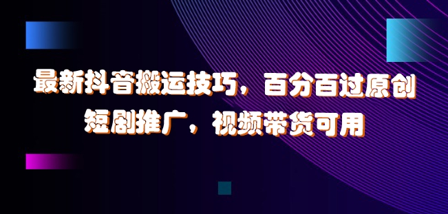 最新抖音搬运技巧，百分百过原创，短剧推广，视频带货可用【揭秘】-私藏资源社