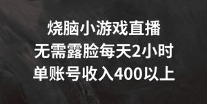 烧脑小游戏直播,无需露脸每天2小时,单账号日入400+【揭秘】-私藏资源社