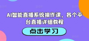 AI智能直播系统操作课,各个平台直播详细教程-私藏资源社
