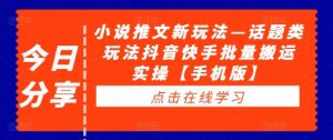 小说推文新玩法—话题类玩法抖音快手批量搬运实操【手机版】-私藏资源社