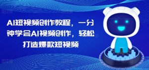 AI短视频创作教程,一分钟学会AI视频创作,轻松打造爆款短视频-私藏资源社