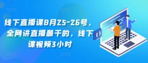 线下直播课8月25-26号,全网讲直播最干的,线下课视频3小时-私藏资源社
