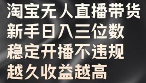 淘宝无人直播带货,新手日入三位数,稳定开播不违规,越久收益越高【揭秘】-私藏资源社