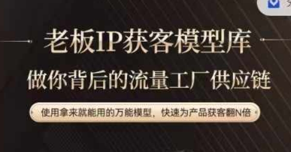 老板IP流量供应链，动作越少，账号越好，使用拿来就能用的万能模型，快速为产品获客翻N倍-私藏资源社
