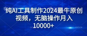 纯AI工具制作2024最牛原创视频,无脑操作月入1W+【揭秘】-私藏资源社
