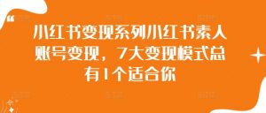 小红书变现系列小红书素人账号变现,7大变现模式总有1个适合你-私藏资源社