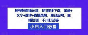 短视频直播运营,6月底线下课,录音+文字+课件+直播录屏,单品起号,主播培训,千川打法等-私藏资源社