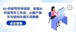 AI+内容写作特训营,掌握AI内容写作工作流,AI量产爆文与结构化提示词精髓-私藏资源社