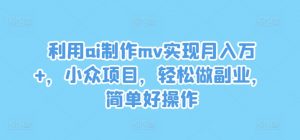 利用ai制作mv实现月入万+,小众项目,轻松做副业,简单好操作【揭秘】-私藏资源社