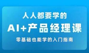 AI +产品经理实战项目必修课,从零到一教你学ai,零基础也能学的入门指南-私藏资源社