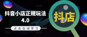抖音小店正规玩法4.0(更新8月),帮助你更好地理解和应对电商抖店的运营-私藏资源社